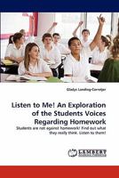 Listen to Me! An Exploration of the Students Voices Regarding Homework: Students are not against homework! Find out what they really think. Listen to them! 3844394788 Book Cover