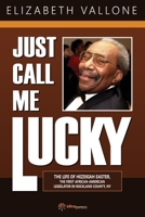 Just Call Me Lucky: THE LIFE OF HEZEKIAH EASTER, THE FIRST AFRICAN-AMERICAN LEGISLATOR IN ROCKLAND COUNTY FROM NYACK, NY 194865105X Book Cover