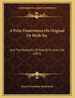 A Prize Dissertation On Original Or Birth Sin: And The Necessity Of New Birth Unto Life (1837) 1355628636 Book Cover