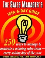 The Sales Manager's Idea-A-Day Guide: 250 Ways to Manage and Motivate a Winning Sales Team--Every Selling Day of the Year (Dartnell Idea-a-day Guides) 0850132614 Book Cover