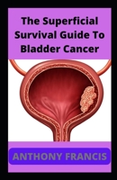 The Superficial Survival Guide To Bladder Cancer: Surviving Bladder Cancer B0BW34581Y Book Cover