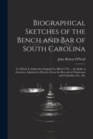 Biographical Sketches of the Bench and Bar of South Carolina: To Which Is Added the Original Fee Bill of 1791 ... the Rolls of Attorneys Admitted to ... Records at Charleston and Columbia, Etc., Etc 1022508911 Book Cover