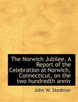 The Norwich Jubilee. A Report of the Celebration at Norwich, Connecticut, on the two hundredth anniv 1241335893 Book Cover