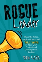 Rogue Leader: Make the Rules, Inspire Others, and Take Control of Your Own Professional Development Destiny 1956306099 Book Cover