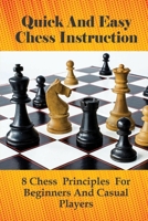Quick And Easy Chess Instruction: 8 Chess Principles For Beginners And Casual Players: Winning Chess Strategies B099BZRZDQ Book Cover