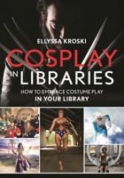 Cosplay in Libraries: How to Embrace Costume Play in Your Library 1442256486 Book Cover