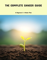 The Complete Cancer Guide: A Beginner'S 4-Week Plan B0FPL8SQF8 Book Cover