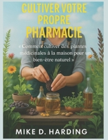 CULTIVER VOTRE PROPRE PHARMACIE: « Comment cultiver des plantes médicinales à la maison pour un bien-être naturel » (French Edition) B0FKBQN4J9 Book Cover