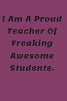 I am a Proud Teacher Of Freaking Awesome Students: Lined Notebook/Journal For Birthday, Christmas Gift: Lined NoteBook/ Journal Gift, 108 pages, 6x9, Soft Cover, Matte Finish 1677072997 Book Cover