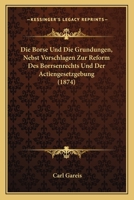 Die Borse Und Die Grundungen, Nebst Vorschlagen Zur Reform Des Borrsenrechts Und Der Actiengesetzgebung (1874) 1168316162 Book Cover