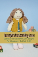 Beautiful Doll Knitting Ideas: Detailed Instructions And Recipes For Beginners To Knit Dolls: Knitting Dolls And Gifts For Children B09SNWPPZD Book Cover