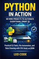 Python in Action: 60 Mini Projects to Automate Everything (Part 2): Practical CLI Tools, File Automation, and Data Cleaning with CSV, Excel, and JSON B0GKV6LXN8 Book Cover