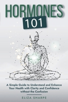 Hormones 101: A Simple Guide to Understand and Enhance Your Health with Clarity and Confidence Without the Confusion B0DRCJT696 Book Cover