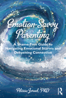 Emotion-Savvy Parenting: A Shame-Free Guide to Navigating Emotional Storms and Deepening Connection 1032544945 Book Cover