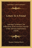 Letters To A Friend: Intended To Relieve The Difficulties Of An Anxious Inquirer Under Serious Impressions 1104992167 Book Cover
