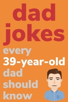 Dad Jokes Every 39 Year Old Dad Should Know: Plus Bonus Try Not To Laugh Game B0858TT5P9 Book Cover