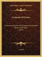 Garlands Of Praise: A Choice Collection Of Original And Selected Hymns And Tunes 1166584429 Book Cover