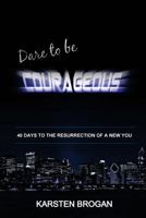 Dare to be Courageous: 40 Days To The Resurrection Of A New You 1985621118 Book Cover