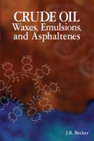 Crude Oil Waxes, Emulsions, and Asphaltenes 0878147373 Book Cover