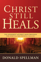 Christ Still Heals: The Atonement of Christ Made Provision for Spiritual and Physical Healing 1629985139 Book Cover