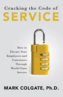 Cracking the Code of Service: How to Elevate Your Employees and Customers Through World Class Service 1945449403 Book Cover