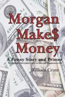 Morgan Makes Money: A Funny Story and Primer for Building a Successful Career in Sales and Happiness in Life 1481907093 Book Cover