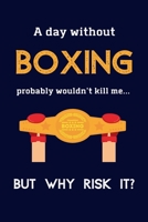 A Day Without Boxing Probably Wouldn't Kill Me ... But Why Risk It?: Boxing Gifts For Him, For Men & For Women - 120 Page Lined Journal or Notebook 1692067761 Book Cover