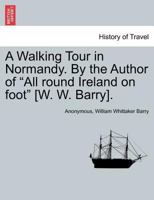 A Walking Tour in Normandy. By the Author of "All round Ireland on foot" [W. W. Barry]. 1241598398 Book Cover
