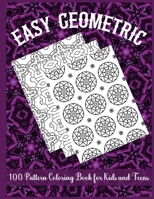 Easy Geometric 100 Pattern Coloring Book for Kids and Teens: An Amazing 100 Patterns Geometric Coloring Book for Relaxation This Book are Great for Kids and Teens That are Inspired to Meditate and Col B08ZBRK5KH Book Cover