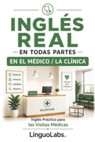 INGLÉS REAL EN TODAS PARTES: EN EL MÉDICO / LA CLÍNICA: Inglés Práctico para las Visitas Médicas (Spanish Edition) B0HHHLQQVC Book Cover