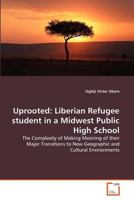 Uprooted: Liberian Refugee student in a Midwest Public High School: The Complexity of Making Meaning of their Major Transitions to New Geographic and Cultural Environments 3639362586 Book Cover