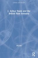 J. Arthur Rank and the British Film Industry (Cinema and Society) 0415117119 Book Cover