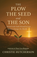 The Plow, The Seed, and The Son: Armed with faith, Rooted in Love, Sent to Change the World B0FSVQL9CY Book Cover