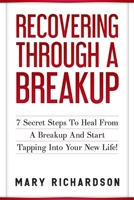 Recovering Through A Breakup: 7 Secret Steps To Heal From A Breakup And Start Tapping Into Your New Life! (Self Confidence, Healing, Relationship Advice, Self Love) 1695098471 Book Cover