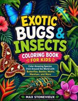 Exotic Bugs & Insects Coloring Book for Kids: Color Amazing Species from Around the World with Butterflies, Beetles, Moths, Mantises, and More 1960427695 Book Cover
