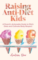 Raising Anti-Diet Kids: A Parent's Actionable Guide to Ditch Diets and Cultivate Body Respect B0C9HBVV45 Book Cover