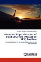 Numerical Approximation of Fluid Structure Interaction (FSI) Problem: Simplified Model for the Vertical Vibrations of the Aircraft Wing 3659302848 Book Cover