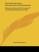 The Dying Christian's Retrospections And Antipicipations: Discourse Delivered On Occasion Of The Death Of John Boynton,may 4,1862 128673813X Book Cover