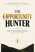THE OPPORTUNITY HUNTER: Stop Chasing Opportunities. Learn to See Them B0HK8NB85K Book Cover