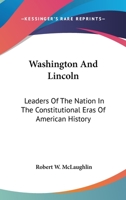 Washington and Lincoln, Leaders of the Nation in the Constitutional Eras of American History 0548465762 Book Cover