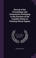 Record of the Proceedings and Ceremonies Pertaining to the Erection of the Franklin Statue in Printing-House Square 1340614774 Book Cover