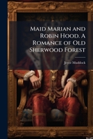 Maid Marian and Robin Hood. A Romance of Old Sherwood Forest 1297020359 Book Cover