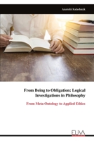 From Being to Obligation: Logical Investigations in Philosophy: From Meta-Ontology to Applied Ethics 9999332048 Book Cover