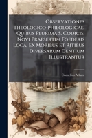 Observationes Theologico-philologicae, Quibus Plurima S. Codicis, Novi Praesertim Foederis Loca, Ex Moribus Et Ritibus Diversarum Gentium Illustrantur: Cum Triplici Indica 1175134740 Book Cover