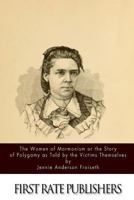 The Women of Mormonism or the Story of Polygamy as Told by the Victims Themselves 1523924047 Book Cover