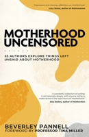 Motherhood Uncensored: 35 Authors Explore Things Left Unsaid About Motherhood 1036908410 Book Cover