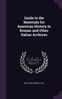 Guide to the Materials for American History, in Roman and Other Italian Archives 0526251832 Book Cover