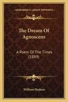 The Dream of Agnoscens, a Poem of the Times 0548667810 Book Cover
