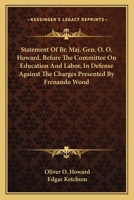 Statement of Br. Maj. Gen. O. O. Howard, Before the Committee on Education and Labor, in Defense Against the Charges Presented by Hon. Fernando Wood, ... Howard in Summing up the Case Upon The... 0548296243 Book Cover