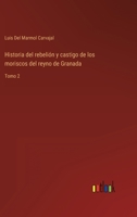 Historia del rebelión y castigo de los moriscos del reyno de Granada: Tomo 2 1271626225 Book Cover